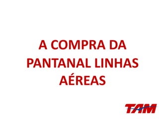 A COMPRA DA
PANTANAL LINHAS
AÉREAS
 