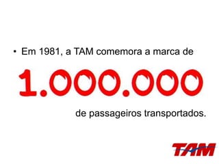 • Em 1981, a TAM comemora a marca de
de passageiros transportados.
 