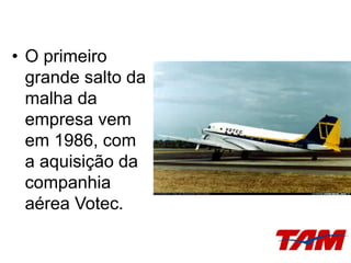 • O primeiro
grande salto da
malha da
empresa vem
em 1986, com
a aquisição da
companhia
aérea Votec.
 