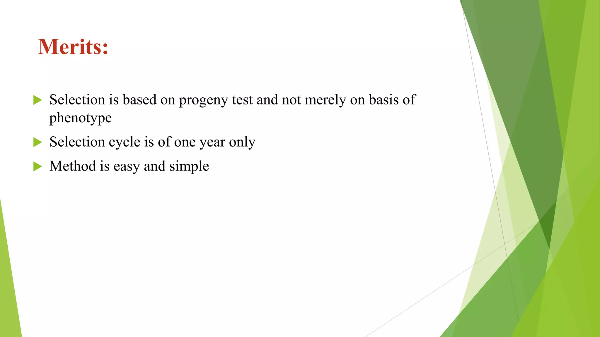 Merits:
 Selection is based on progeny test and not merely on basis of
phenotype
 Selection cycle is of one year only
 Method is easy and simple
 