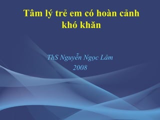 Tâm lý trẻ em có hoàn cảnh khó khăn ThS Nguyễn Ngọc Lâm 2008 