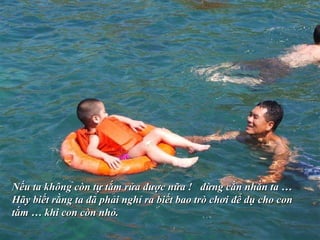 Nếu ta không còn tự tắm rửa được nữa !  đừng cằn nhằn ta … Hãy biết rằng ta đã phải nghỉ ra biết bao trò chơi để dụ cho con tắm … khi con còn nhỏ. 