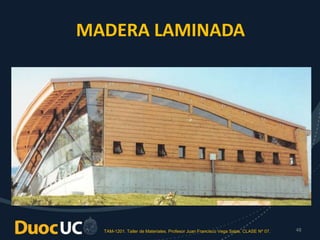 TAM-1201. Taller de Materiales. Profesor Juan Francisco Vega Salas. CLASE Nº 07. 48
MADERA LAMINADA
 