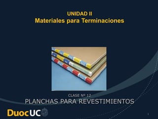 1
UNIDAD II
Materiales para Terminaciones
CLASE Nº 12
PLANCHAS PARA REVESTIMIENTOS
 