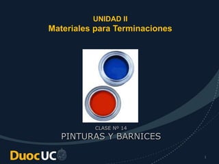 1
UNIDAD II
Materiales para Terminaciones
CLASE Nº 14
PINTURAS Y BARNICES
 