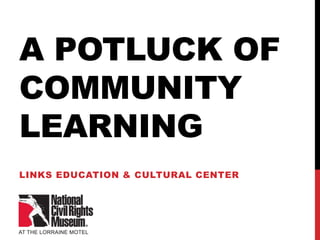 A POTLUCK OF
COMMUNITY
LEARNING
LINKS EDUCATION & CULTURAL CENTER
 