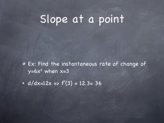 Slope at a point Ex: Find the instantaneous rate of change of y=6x 2  when x=3 d/dx=12x => f’(3) = 12.3= 36 