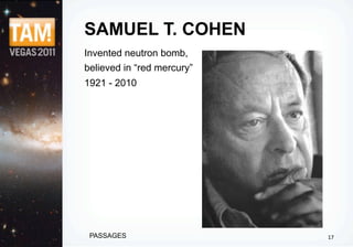 SAMUEL T. COHEN
Invented neutron bomb,
believed in “red mercury”
1921 - 2010




 PASSAGES                   17
 