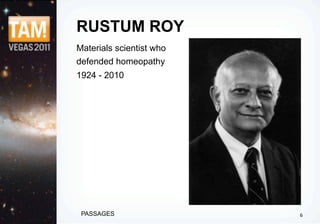 RUSTUM ROY
Materials scientist who
defended homeopathy
1924 - 2010




 PASSAGES                 6
 