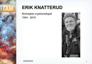 ERIK KNATTERUD
Norwegian cryptozoologist
1944 - 2010




 PASSAGES                   7
 