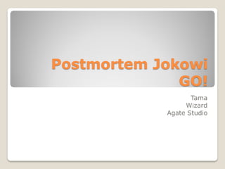 Postmortem Jokowi
GO!
Tama
Wizard
Agate Studio
 