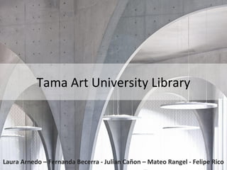 Tama Art University Library
Laura Arnedo – Fernanda Becerra - Julian Cañon – Mateo Rangel - Felipe Rico
 