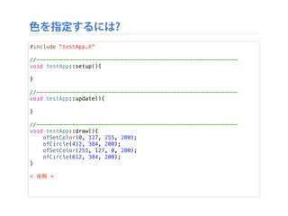 参考：oFの命令を調べる
‣ 円以外の形を描きたくなったとき、どうやって調べる?
‣ リファレンスを参考にすると良い
‣ http://www.openframeworks.cc/documentation
 