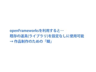openFrameworks とは?
‣ openFrameworksを紹介した映像を鑑賞 (20minくらい)
 