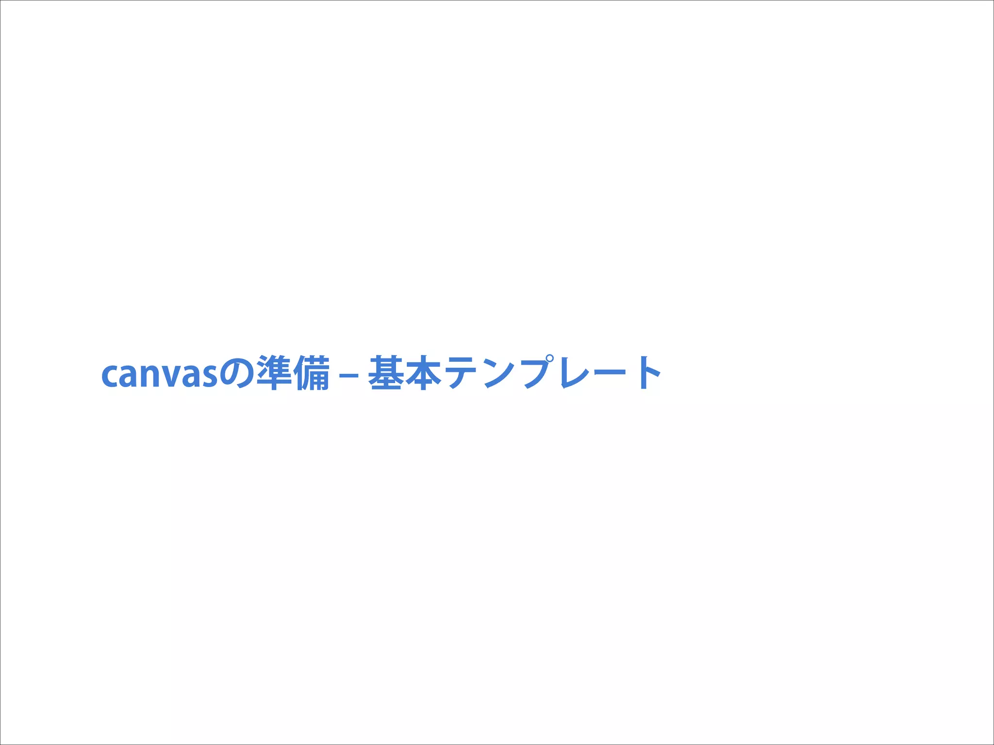 canvasの準備 ‒ 基本テンプレート

 