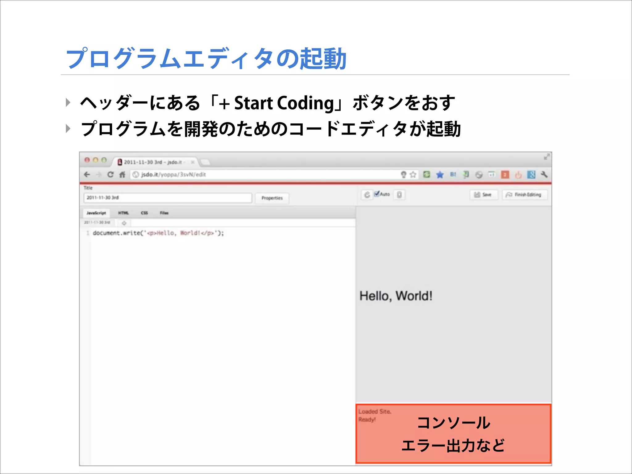 プログラムエディタの起動
‣ ヘッダーにある「+ Start Coding」ボタンをおす
‣ プログラムを開発のためのコードエディタが起動

コンソール
エラー出力など

 