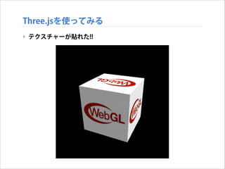 Three.jsを使ってみる
‣ テクスチャーが貼れた!!

 