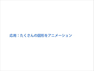応用：たくさんの図形をアニメーション

 