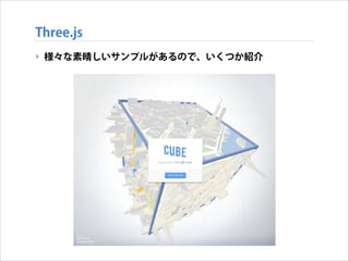 Three.js
‣ 様々な素晴しいサンプルがあるので、いくつか紹介

 