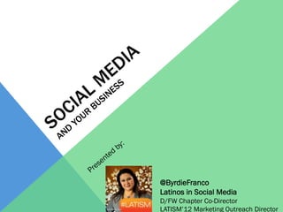 @ByrdieFranco
Latinos in Social Media
D/FW Chapter Co-Director
LATISM’12 Marketing Outreach Director
 