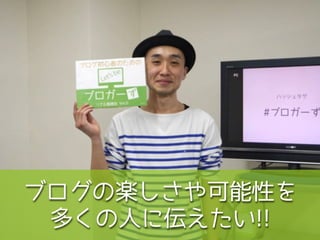 ブログの楽しさや可能性を
多くの人に伝えたい!!
 