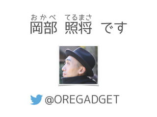 岡部 照将 です
お か べ てるまさ
@OREGADGET
 