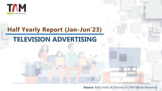 Half Yearly Report (Jan-Jun’23)
TELEVISION ADVERTISING
Source: AdEx India (A Division of TAM Media Research)
 