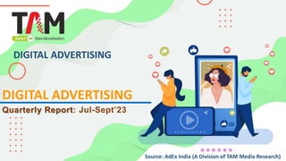 DIGITAL ADVERTISING
Source: AdEx India (A Division of TAM Media Research)
Quarterly Report: Jul-Sept’23
DIGITAL ADVERTISING
 
