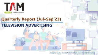 Quarterly Report (Jul–Sep’23)
TELEVISION ADVERTISING
Source: AdEx India (A Division of TAM Media Research)
 