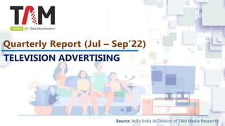 Quarterly Report (Jul – Sep’22)
TELEVISION ADVERTISING
Source: AdEx India (A Division of TAM Media Research)
 