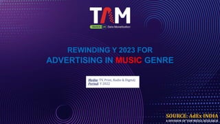 Media: TV, Print, Radio & Digital;
Period: Y 2022
REWINDING Y 2023 FOR
ADVERTISING IN MUSIC GENRE
SOURCE: AdEx INDIA
A DIVISION OF TAM MEDIA RESEARCH
 