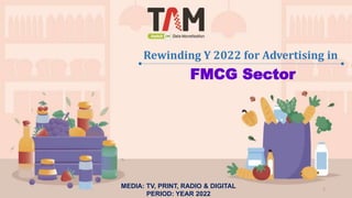 Rewinding Y 2022 for Advertising in
1
FMCG Sector
MEDIA: TV, PRINT, RADIO & DIGITAL
PERIOD: YEAR 2022
 