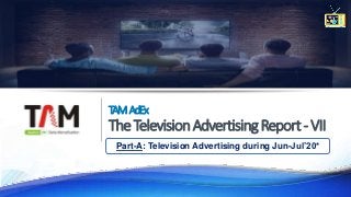 TAMAdEx
TheTelevisionAdvertisingReport-VII
Part-A: Television Advertising during Jun-Jul’20*
 
