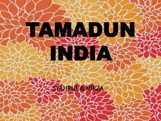 SYAHRUL & MIRZA
TAMADUN
INDIA
 