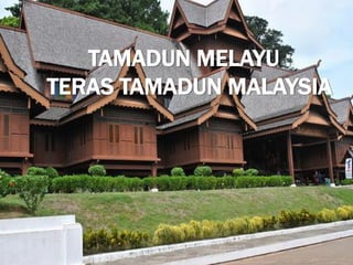 TAMADUN MELAYU :
TERAS TAMADUN MALAYSIA
 