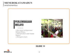 MENEROKATAMADUN
amalmomentous
SLIDE 10
10
PERLEMBAGAAN
MELAYU
PERKARA160
1. Bercakap menggunakan
Bahasa Melayu.
2. Mengamalkan adat istiadat
Melayu.
3. Beragama Islam.
 