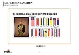 MENEROKATAMADUN
amalmomentous
SLIDE 39
39
sEJARAH & ASAS sISTEM PEMERINTAHAN 
 