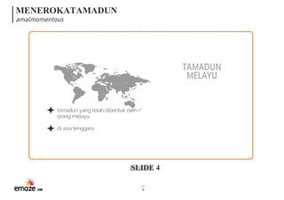 MENEROKATAMADUN
amalmomentous
SLIDE 4
4
tamadun yang telah dibentuk oleh
orang melayu.
di asia tenggara. 
TAMADUN
MELAYU
 