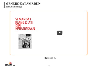 MENEROKATAMADUN
amalmomentous
SLIDE 43
43
SEMANGAT
JUANG&JATI
DIRI
KEBANGSAAN
 