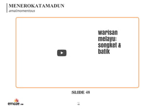 MENEROKATAMADUN
amalmomentous
SLIDE 48
48
warisan
melayu:
songket &
batik
 