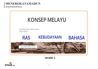 MENEROKATAMADUN
amalmomentous
SLIDE 6
6
KONSEPMELAYU
terdapat tiga istilah yang
digunakan:
RAS KEBUDAYAAN BAHASA
ALAMMELAYU
 