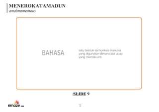 MENEROKATAMADUN
amalmomentous
SLIDE 9
9
BAHASA
satu bentuk komunikasi manusia
yang digunakan dimana alat ucap
yang memiliki erti.
 