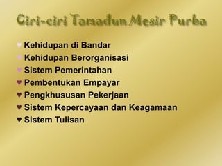 ♥ Kehidupan di Bandar
♥ Kehidupan Berorganisasi
♥ Sistem Pemerintahan
♥ Pembentukan Empayar
♥ Pengkhususan Pekerjaan
♥ Sistem Kepercayaan dan Keagamaan
♥ Sistem Tulisan
 