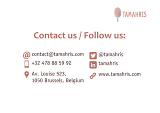 Contact us / Follow us:
contact@tamahris.com
Av. Louise 523,
1050 Brussels, Belgium
+32 478 88 59 92
@tamahris
www.tamahris.com
tamahris
 