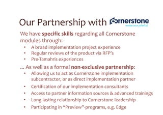 Deployment of Cornerstone LMS for 60k users
in 48 countries (2015-16)
Customer area: Bank industry (international group)
Reference #1
ü Elaborate deployment method & kit
ü Draft Training materials for end-user & local administrators
ü Local stakeholder engagement
ü Specific Security roles & Reporting setup
ü Training via multiple channels: local admin training; webinars; follow-up calls;
ü Project Management
 