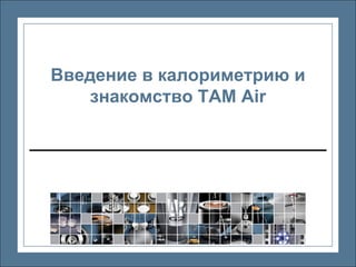 Введение в калориметрию и
   знакомство TAM Air




        TA Instruments
 