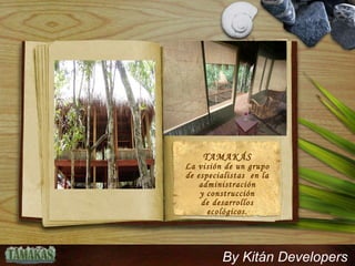 TAMAKÁS La visión de un grupo de especialistas  en la administraci ón y construcción de desarrollos ecológicos. By Kitán Developers 