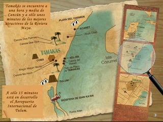 Tamakás se encuentra a  una hora y media de Cancún y a sólo unos minutos de los mejores atractivos de la Riviera Maya. A sólo 15 minutos está en desarrollo el Aeropuerto Internacional de Tulum.  