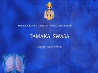 Dr.B.R.K.R GOVT. AYURVEDIC COLLEGE HYDERBAD.



         TAMAKA SWASA
               Gautham BAMS-3rd sem.
 