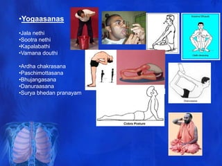 •Yogaasanas
•Jala nethi
•Sootra nethi
•Kapalabathi
•Vamana douthi
•Ardha chakrasana
•Paschimottasana
•Bhujangasana
•Danuraasana
•Surya bhedan pranayam
 
